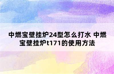 中燃宝壁挂炉24型怎么打水 中燃宝壁挂炉t171的使用方法